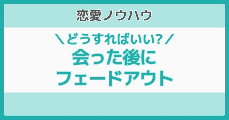 マッチングアプリ 会った後 フェードアウト